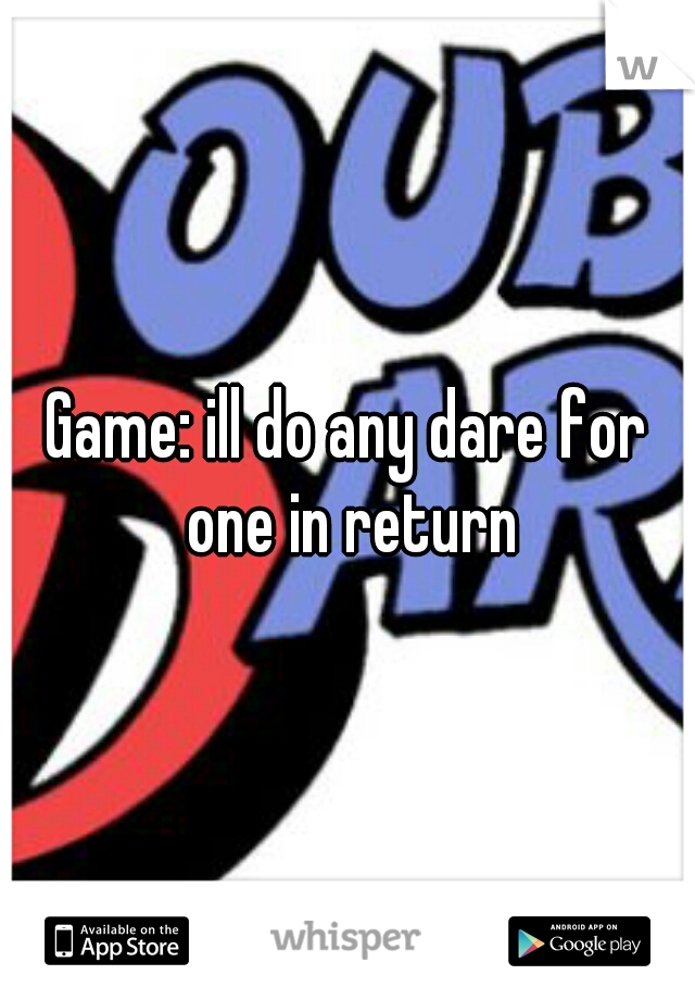 Game: ill do any dare for one in return