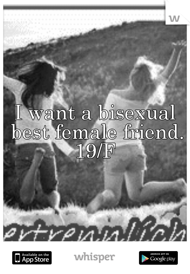 I want a bisexual best female friend. 19/F 