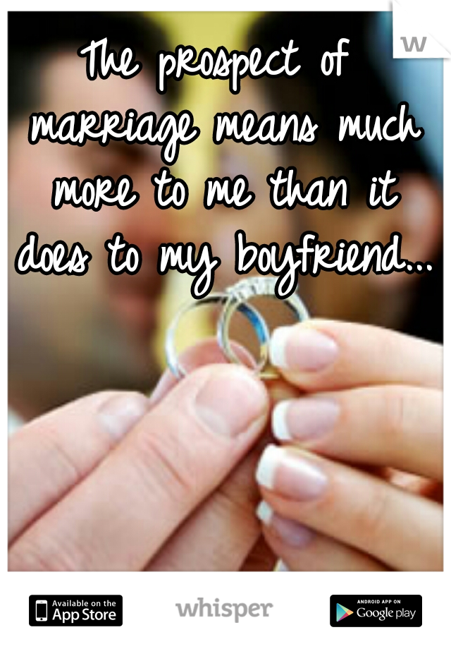 The prospect of marriage means much more to me than it does to my boyfriend...