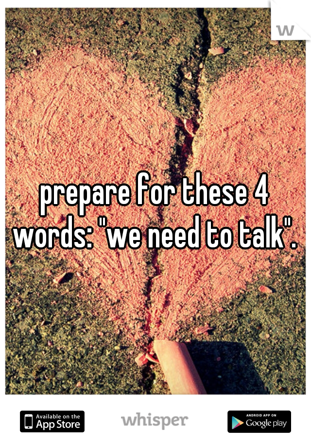 prepare for these 4 words: "we need to talk". 