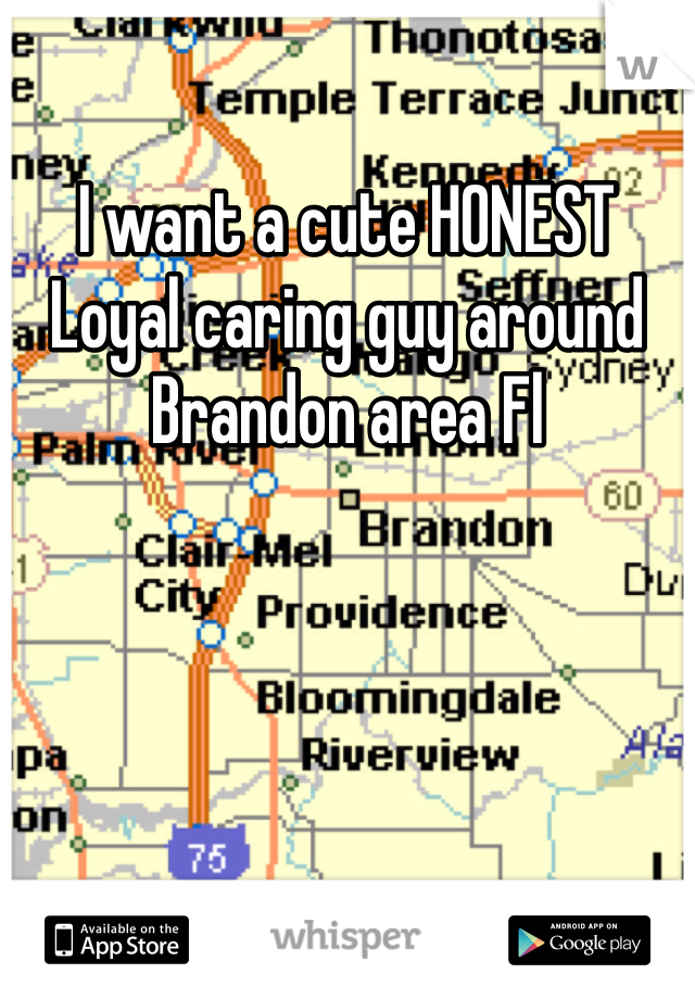I want a cute HONEST Loyal caring guy around Brandon area Fl