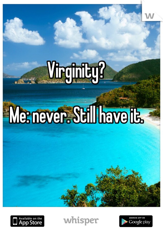 Virginity?

Me: never. Still have it. 