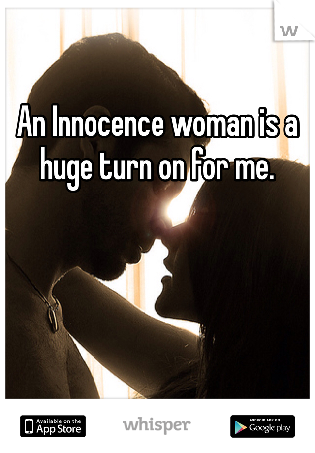 An Innocence woman is a huge turn on for me. 