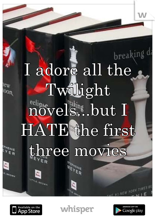 I adore all the Twilight novels...but I HATE the first three movies