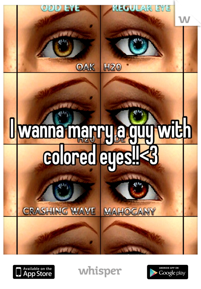 I wanna marry a guy with colored eyes!!<3