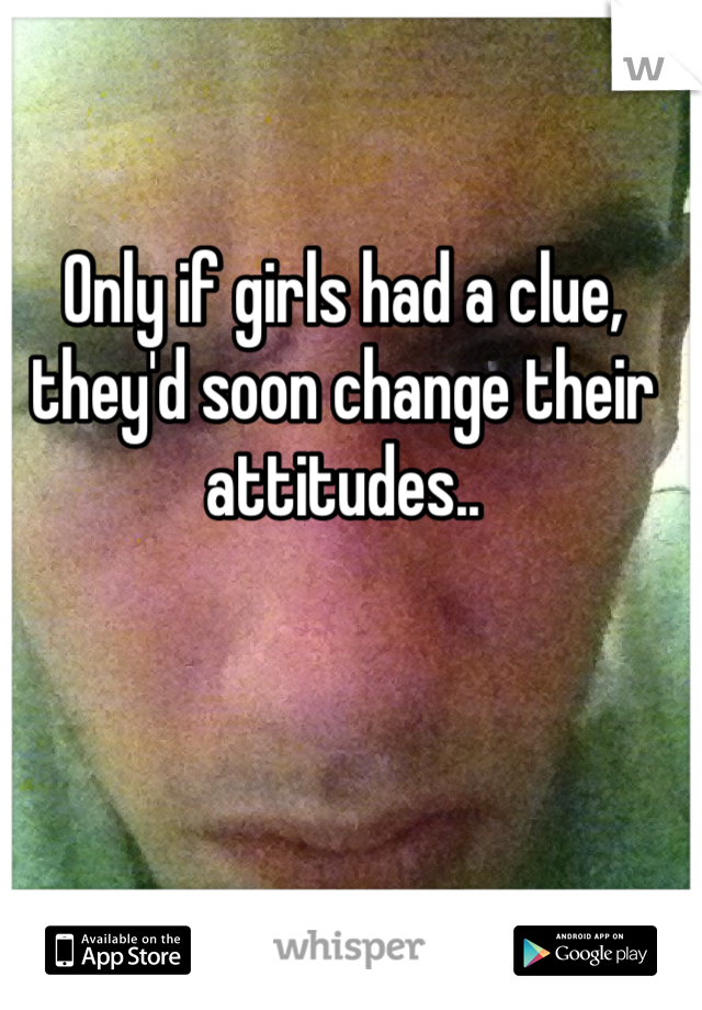 Only if girls had a clue, they'd soon change their attitudes..