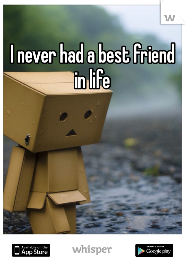 I never had a best friend in life 