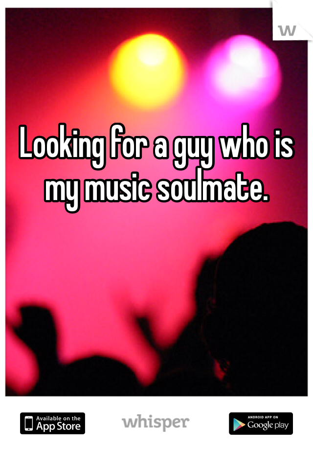 Looking for a guy who is my music soulmate. 