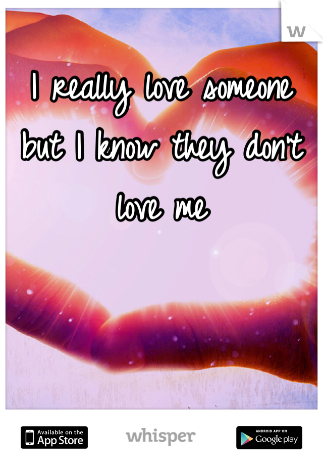 I really love someone but I know they don't love me
