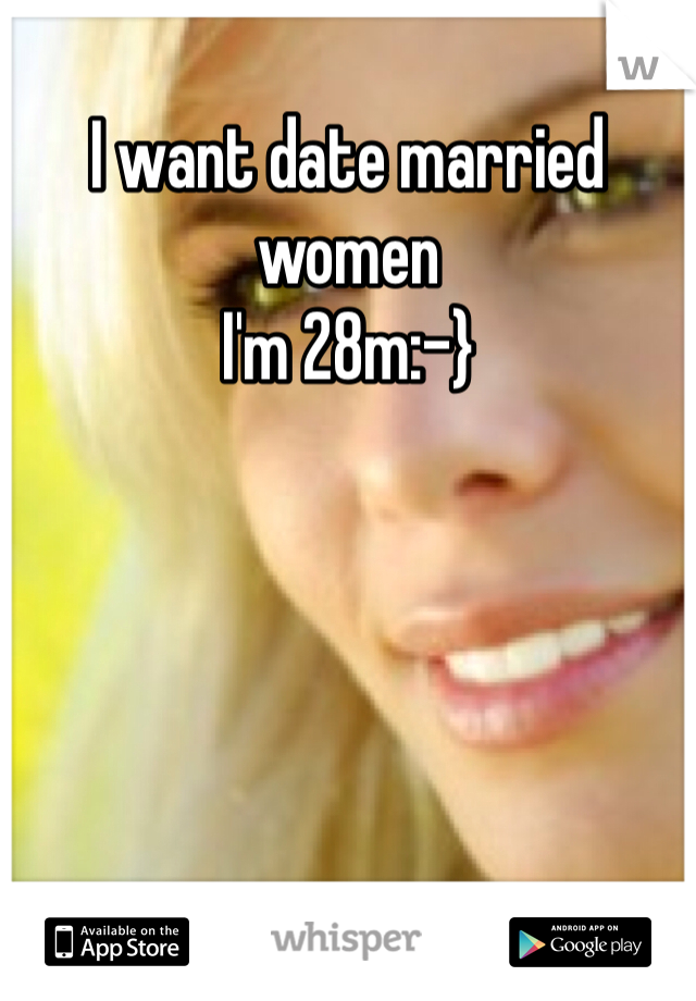 I want date married women
I'm 28m:-}