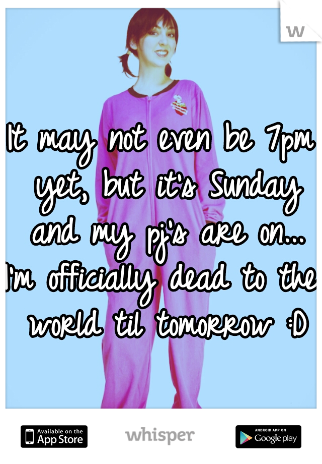It may not even be 7pm yet, but it's Sunday and my pj's are on...
I'm officially dead to the world til tomorrow :D