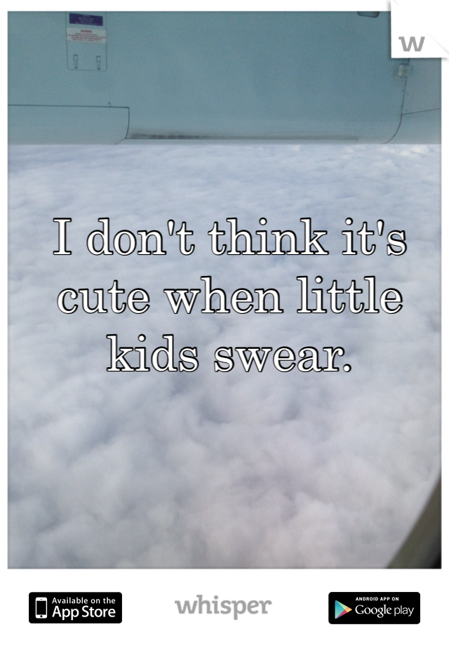I don't think it's cute when little kids swear. 