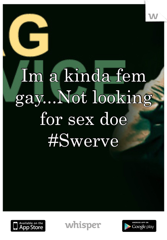 Im a kinda fem gay...Not looking for sex doe
#Swerve 