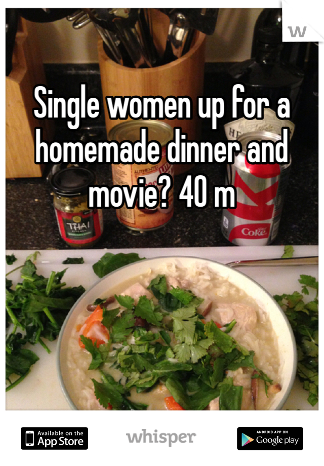 Single women up for a homemade dinner and movie? 40 m