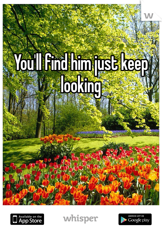 You'll find him just keep looking