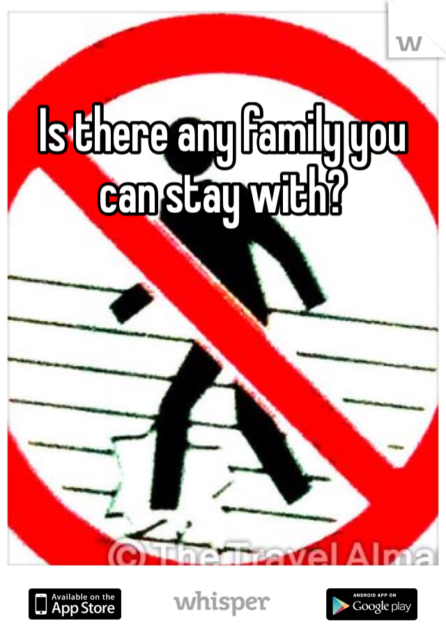 Is there any family you can stay with? 
