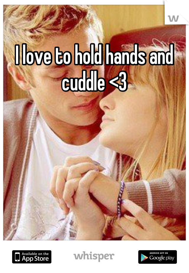 I love to hold hands and cuddle <3