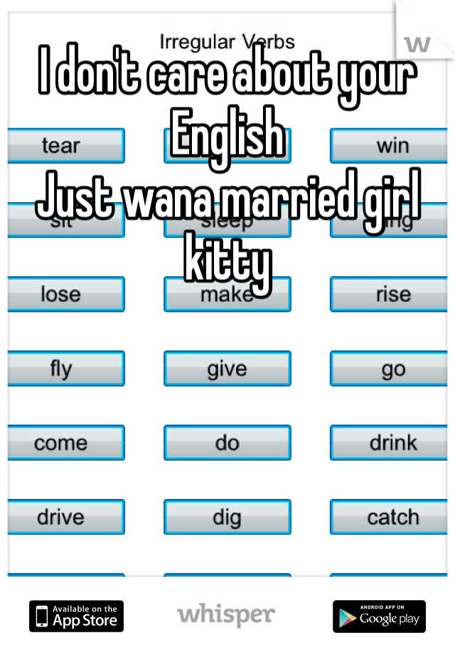 I don't care about your English
Just wana married girl kitty