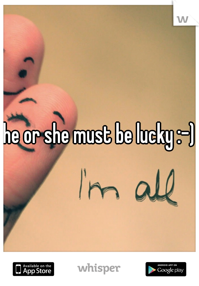he or she must be lucky :-)