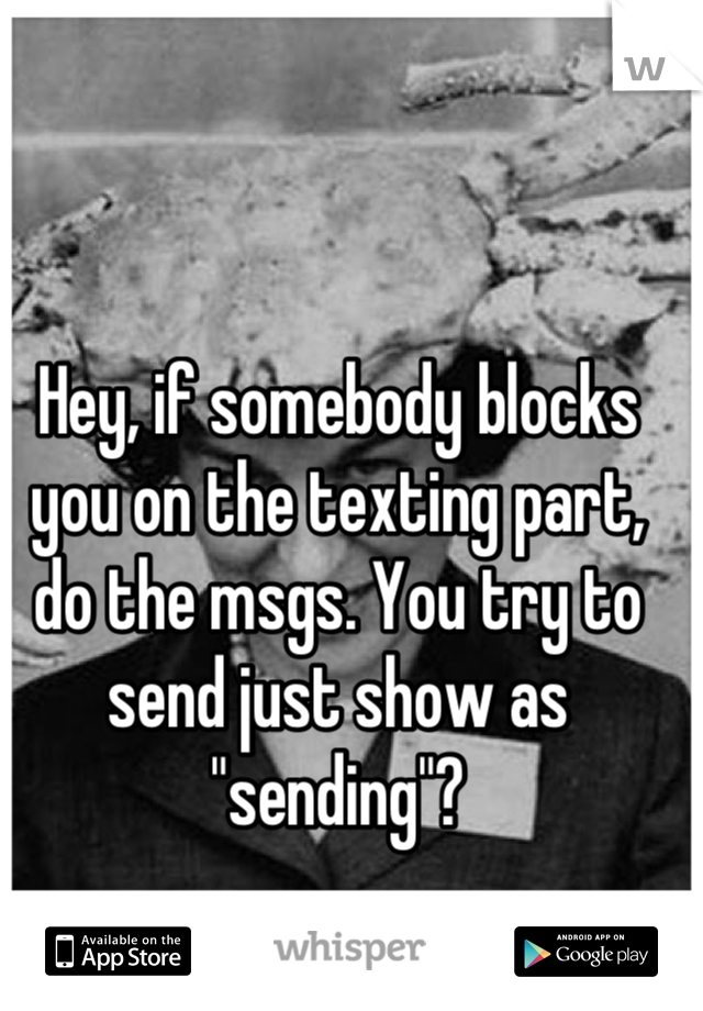 Hey, if somebody blocks you on the texting part, do the msgs. You try to send just show as "sending"?