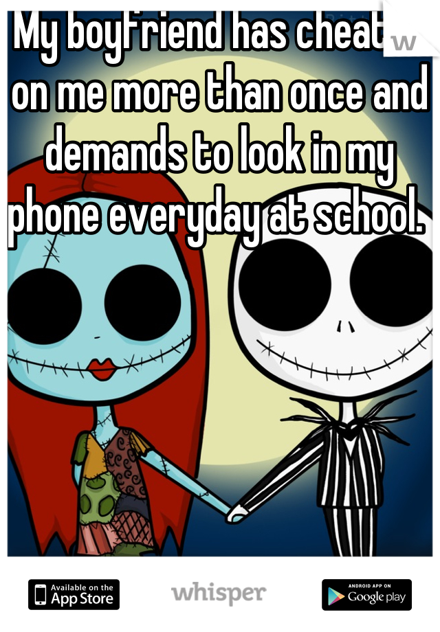 My boyfriend has cheated on me more than once and demands to look in my phone everyday at school. 