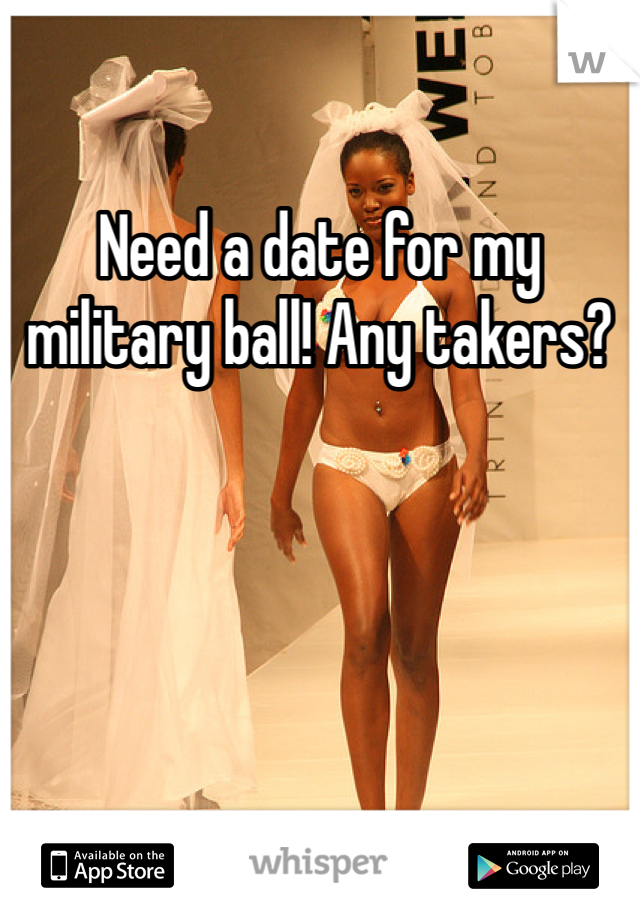 Need a date for my military ball! Any takers?