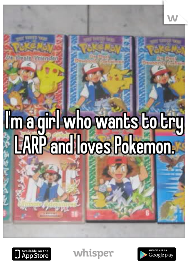 I'm a girl who wants to try LARP and loves Pokemon.