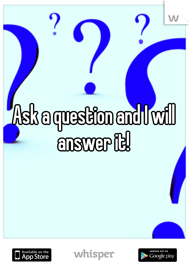 Ask a question and I will answer it! 