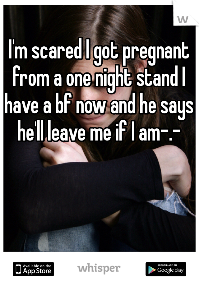 I'm scared I got pregnant from a one night stand I have a bf now and he says he'll leave me if I am-.-