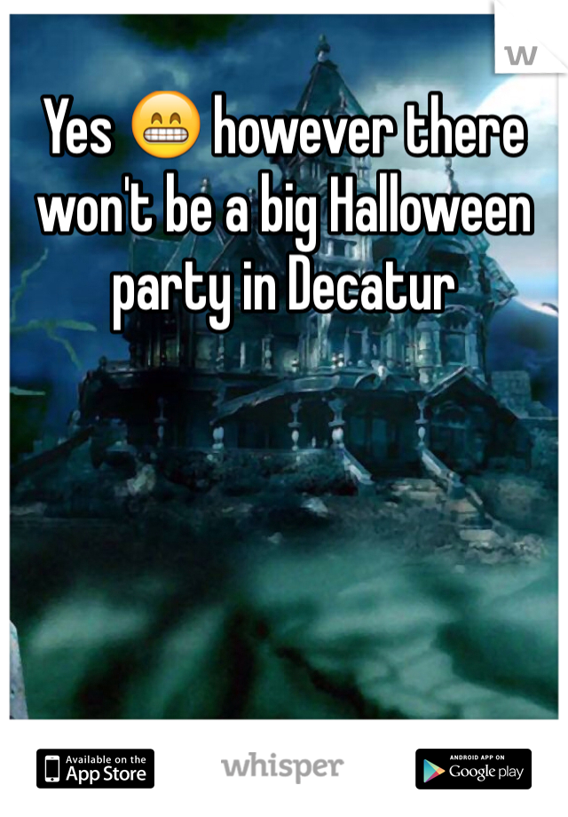 Yes 😁 however there won't be a big Halloween party in Decatur 