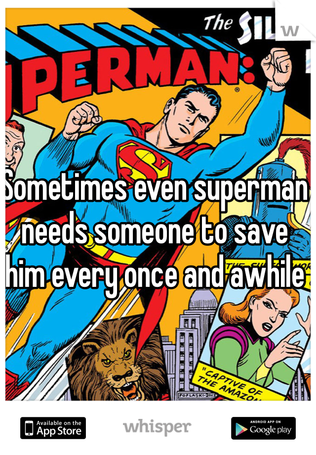 Sometimes even superman needs someone to save him every once and awhile 