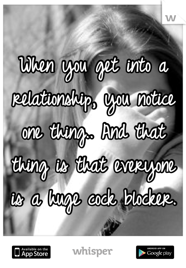When you get into a relationship, you notice one thing.. And that thing is that everyone is a huge cock blocker.