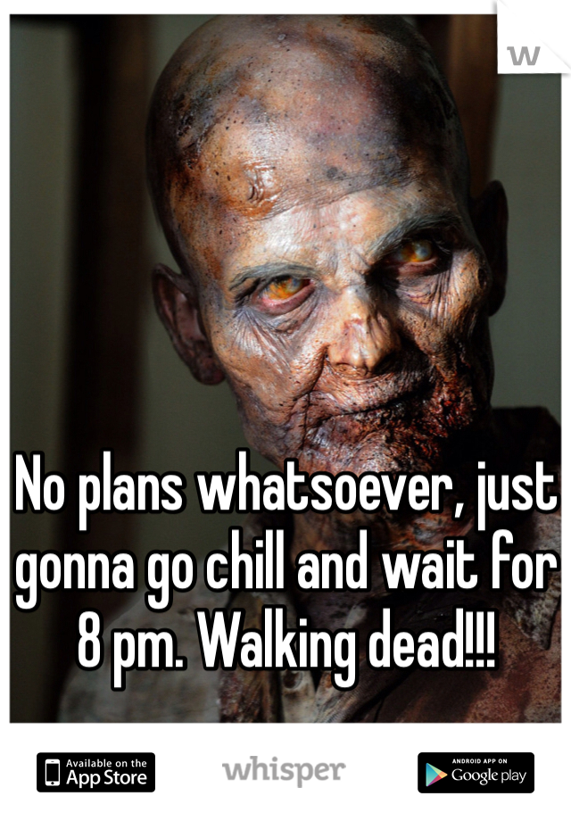 No plans whatsoever, just gonna go chill and wait for 8 pm. Walking dead!!!