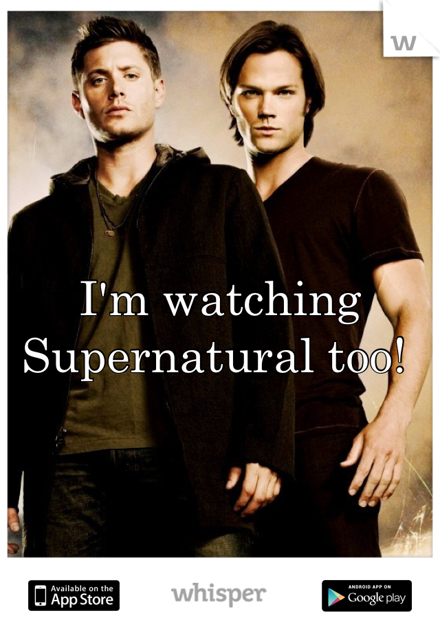 I'm watching Supernatural too! 