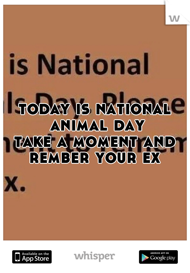 today is national animal day



take a moment and rember your ex 