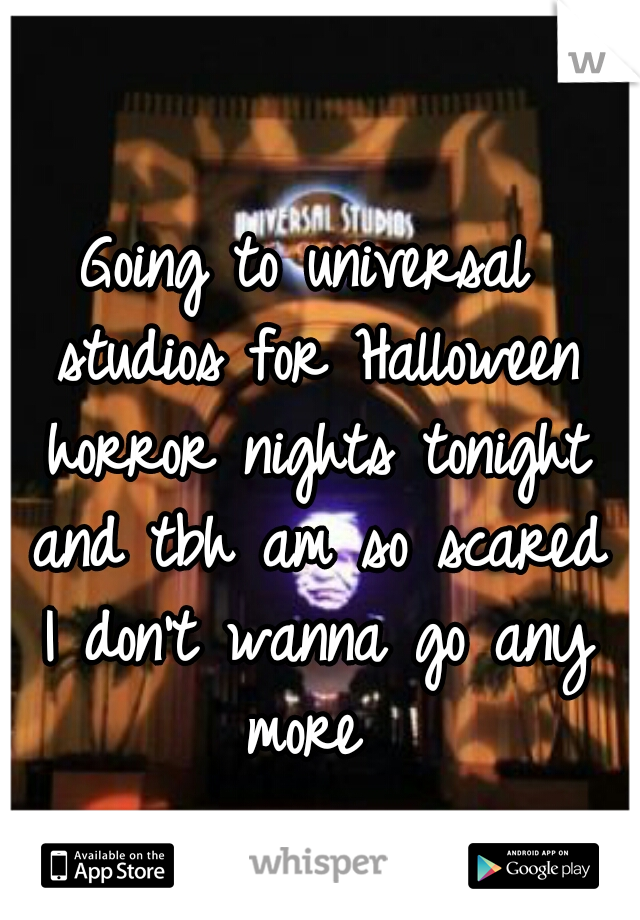 Going to universal studios for Halloween horror nights tonight and tbh am so scared I don't wanna go any more 