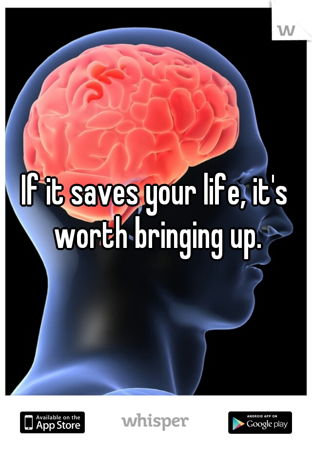 If it saves your life, it's worth bringing up.