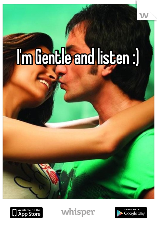 I'm Gentle and listen :)