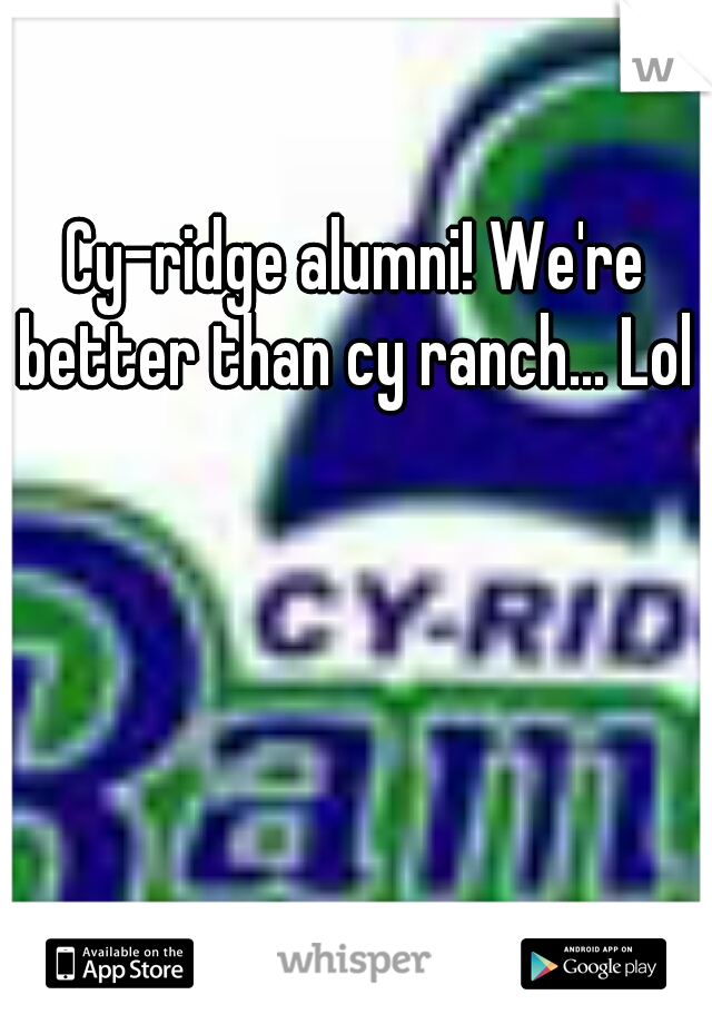 Cy-ridge alumni! We're better than cy ranch... Lol 