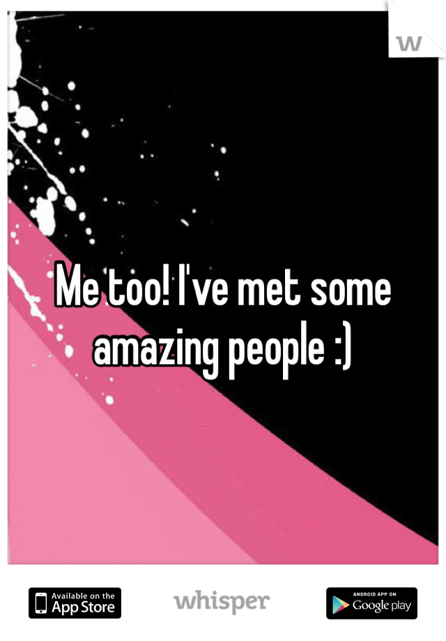 Me too! I've met some amazing people :)