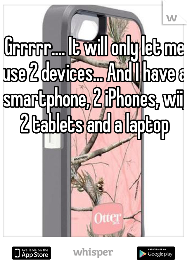 Grrrrr.... It will only let me use 2 devices... And I have a smartphone, 2 iPhones, wii, 2 tablets and a laptop