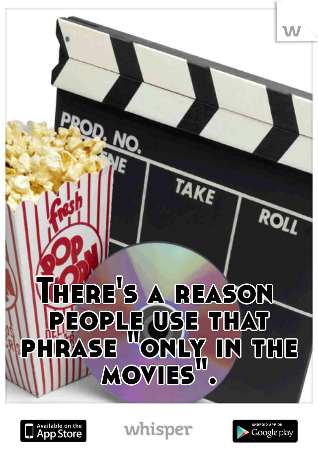 There's a reason people use that phrase "only in the movies"...