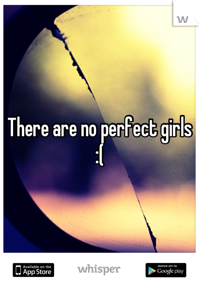 There are no perfect girls             :(