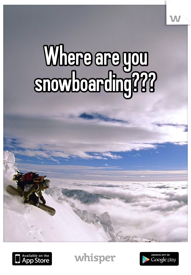 Where are you snowboarding???