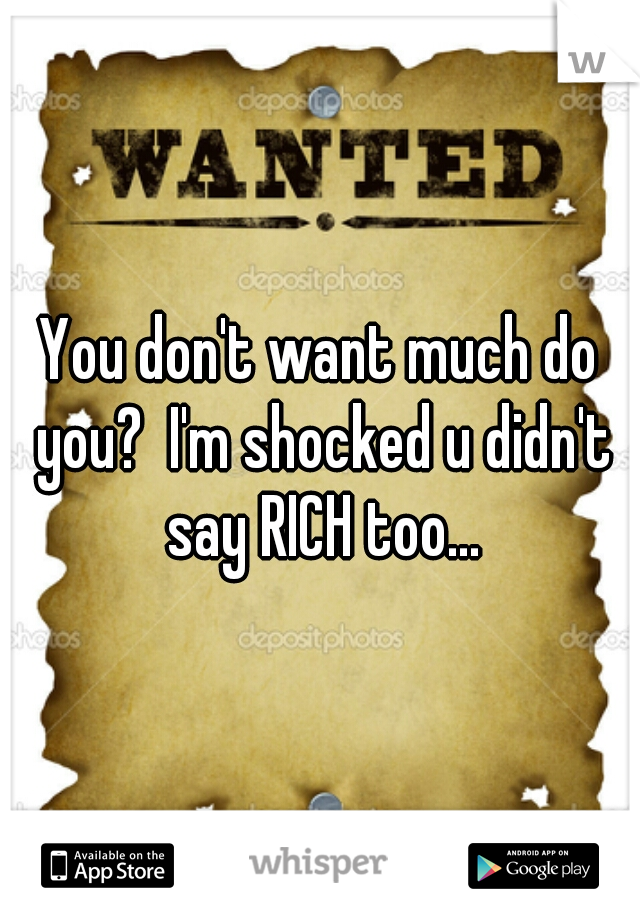 You don't want much do you?  I'm shocked u didn't say RICH too...