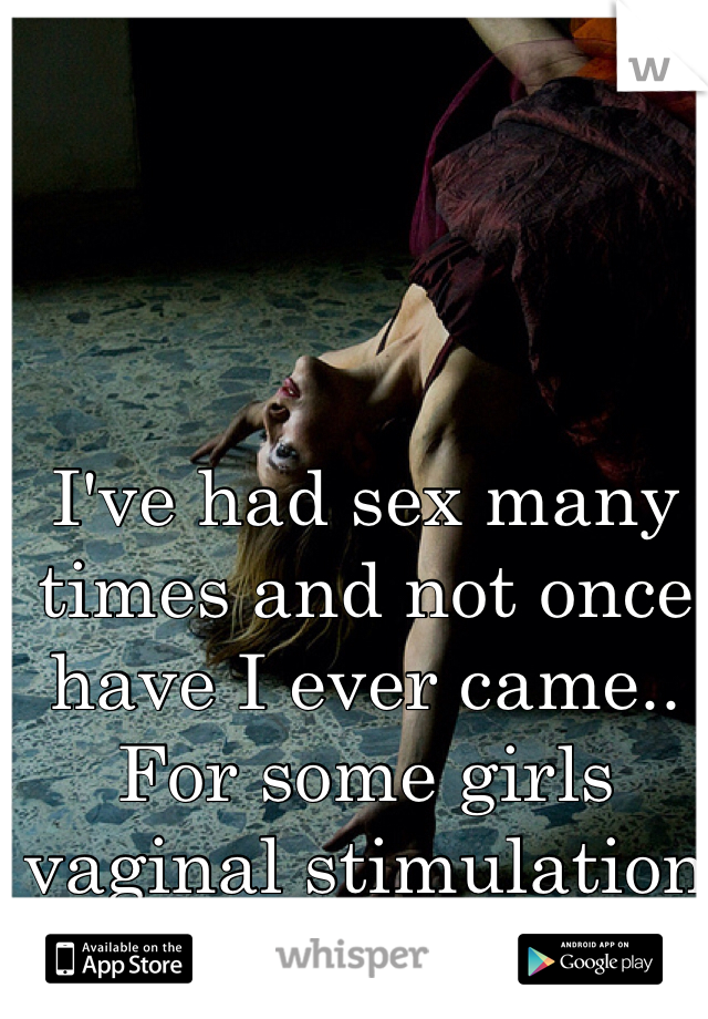 I've had sex many times and not once have I ever came.. For some girls vaginal stimulation isn't enough 