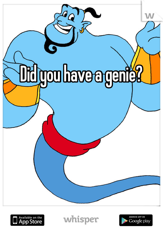 Did you have a genie?