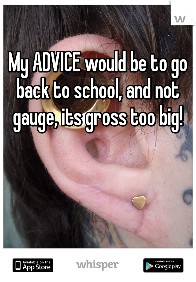 My ADVICE would be to go back to school, and not gauge, its gross too big!