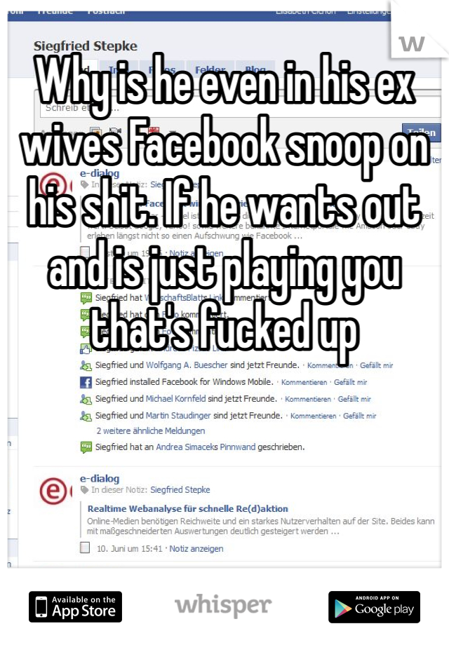 Why is he even in his ex wives Facebook snoop on his shit. If he wants out and is just playing you that's fucked up