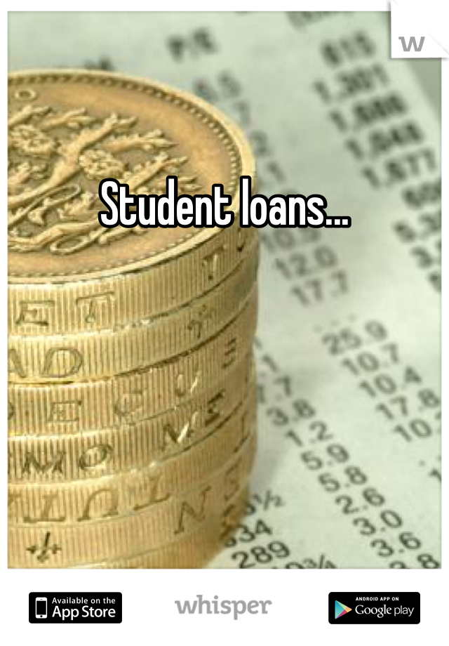 Student loans...